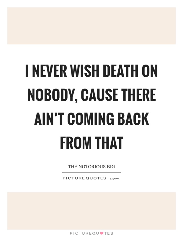 I never wish death on nobody, cause there ain't coming back from that Picture Quote #1