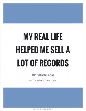 My real life helped me sell a lot of records Picture Quote #1