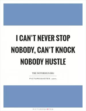 I can’t never stop nobody, can’t knock nobody hustle Picture Quote #1