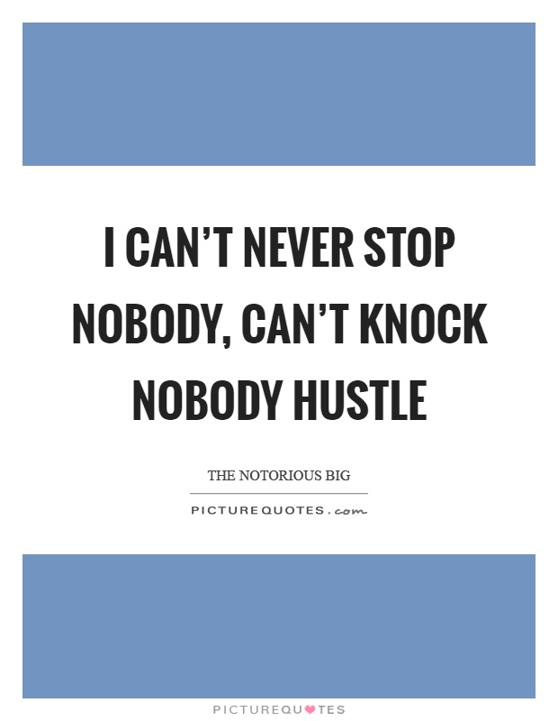 I can't never stop nobody, can't knock nobody hustle Picture Quote #1