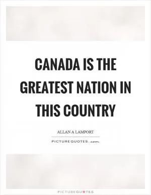 Canada is the greatest nation in this country Picture Quote #1