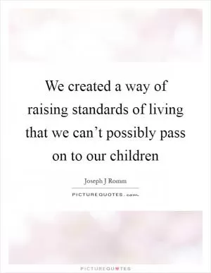 We created a way of raising standards of living that we can’t possibly pass on to our children Picture Quote #1