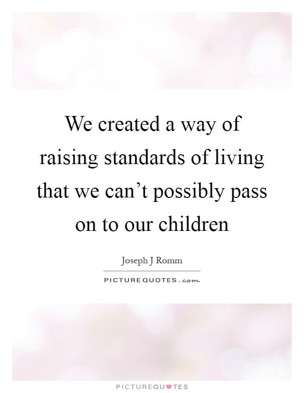 We created a way of raising standards of living that we can't possibly pass on to our children Picture Quote #1