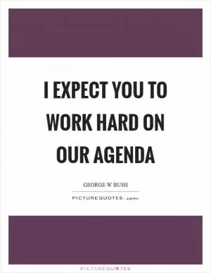 I expect you to work hard on our agenda Picture Quote #1