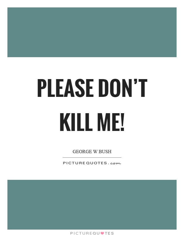 Please don't kill me! Picture Quote #1