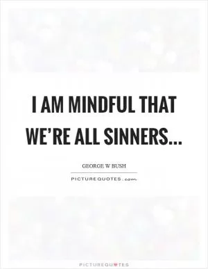 I am mindful that we’re all sinners Picture Quote #1
