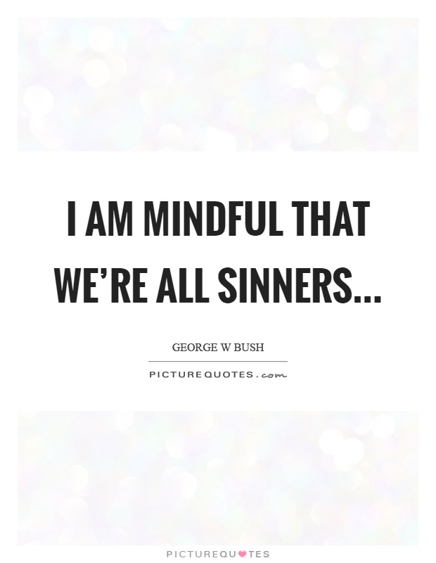 I am mindful that we're all sinners Picture Quote #1