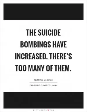 The suicide bombings have increased. There’s too many of them Picture Quote #1