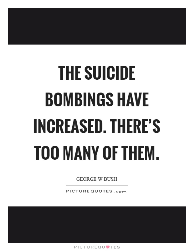 The suicide bombings have increased. There's too many of them Picture Quote #1