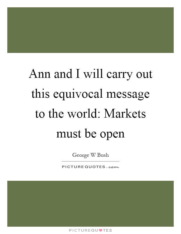 Ann and I will carry out this equivocal message to the world: Markets must be open Picture Quote #1