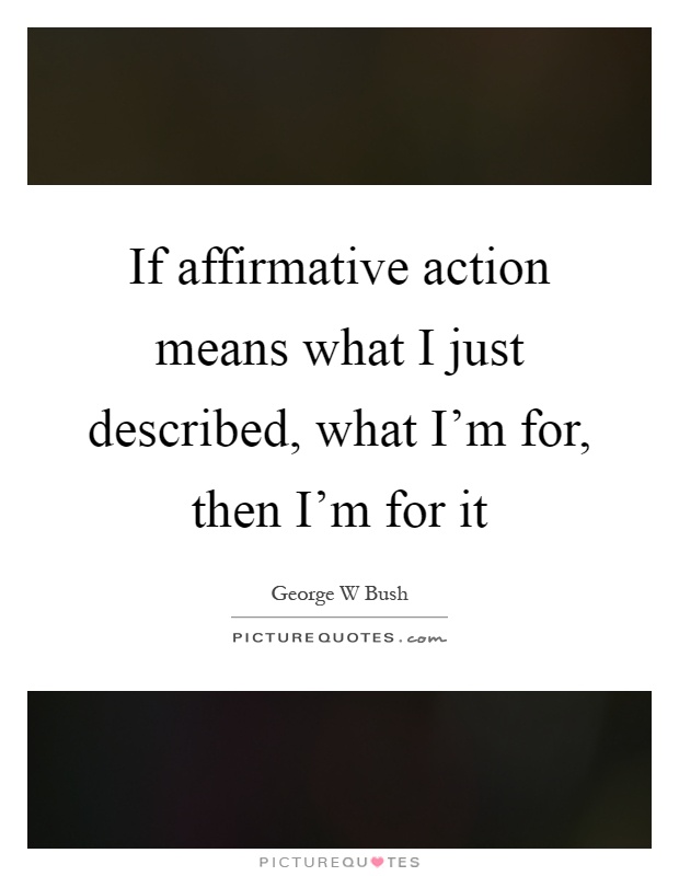 If affirmative action means what I just described, what I'm for, then I'm for it Picture Quote #1