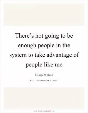 There’s not going to be enough people in the system to take advantage of people like me Picture Quote #1