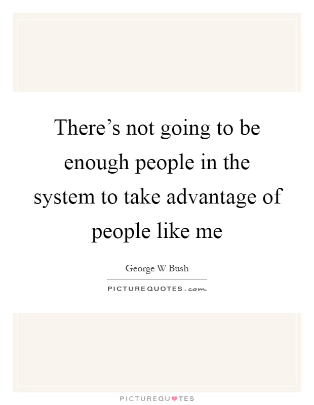 There's not going to be enough people in the system to take advantage of people like me Picture Quote #1