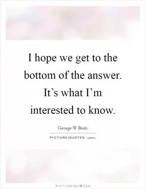 I hope we get to the bottom of the answer. It’s what I’m interested to know Picture Quote #1