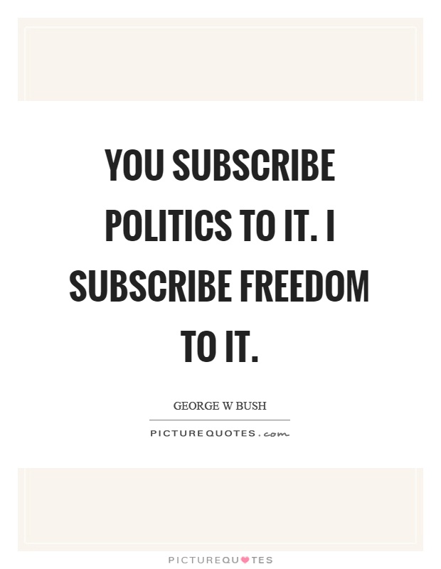 You subscribe politics to it. I subscribe freedom to it Picture Quote #1
