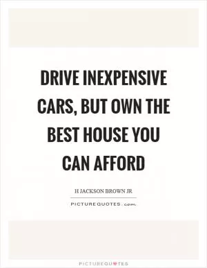 Drive inexpensive cars, but own the best house you can afford Picture Quote #1