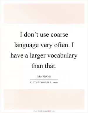 I don’t use coarse language very often. I have a larger vocabulary than that Picture Quote #1