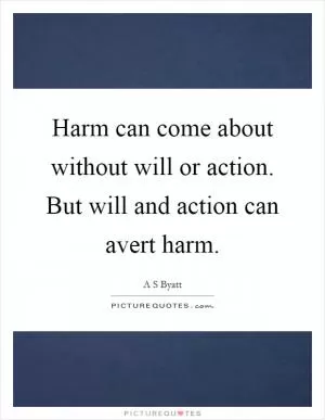 Harm can come about without will or action. But will and action can avert harm Picture Quote #1
