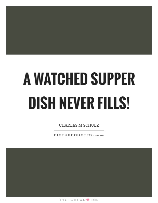 A watched supper dish never fills! Picture Quote #1