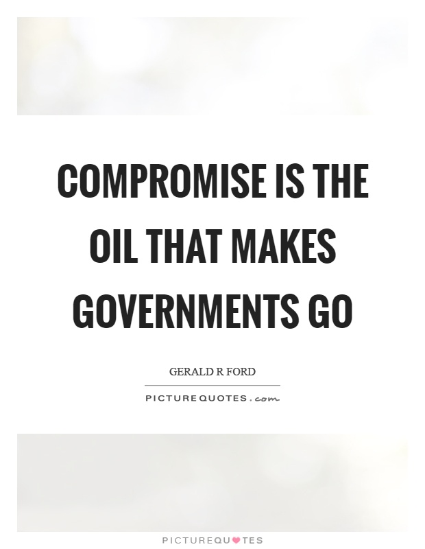 Compromise is the oil that makes governments go Picture Quote #1