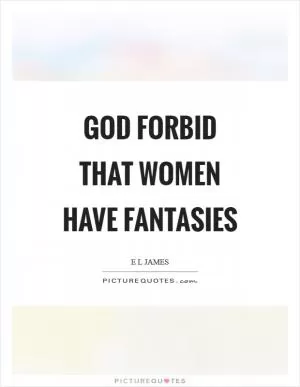 God forbid that women have fantasies Picture Quote #1