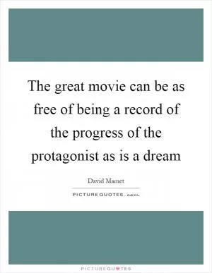 The great movie can be as free of being a record of the progress of the protagonist as is a dream Picture Quote #1