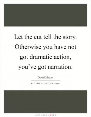 Let the cut tell the story. Otherwise you have not got dramatic action, you’ve got narration Picture Quote #1