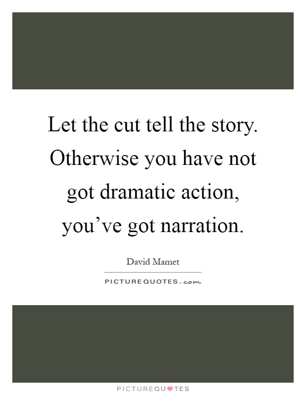 Let the cut tell the story. Otherwise you have not got dramatic action, you've got narration Picture Quote #1