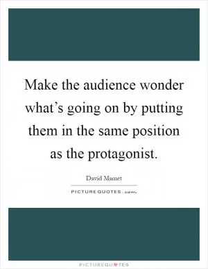 Make the audience wonder what’s going on by putting them in the same position as the protagonist Picture Quote #1