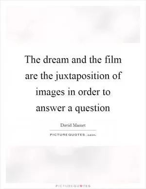 The dream and the film are the juxtaposition of images in order to answer a question Picture Quote #1