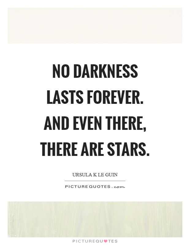 No darkness lasts forever. And even there, there are stars Picture Quote #1