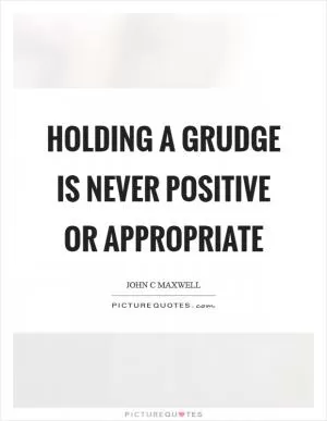Holding a grudge is never positive or appropriate Picture Quote #1