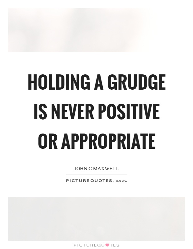 Holding a grudge is never positive or appropriate Picture Quote #1