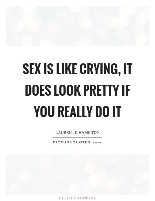 Sex is like crying, it does look pretty if you really do it Picture Quote #1