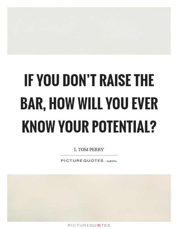 If you don't raise the bar, how will you ever know your potential? Picture Quote #1