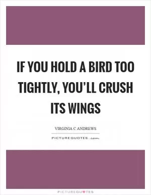 If you hold a bird too tightly, you’ll crush its wings Picture Quote #1