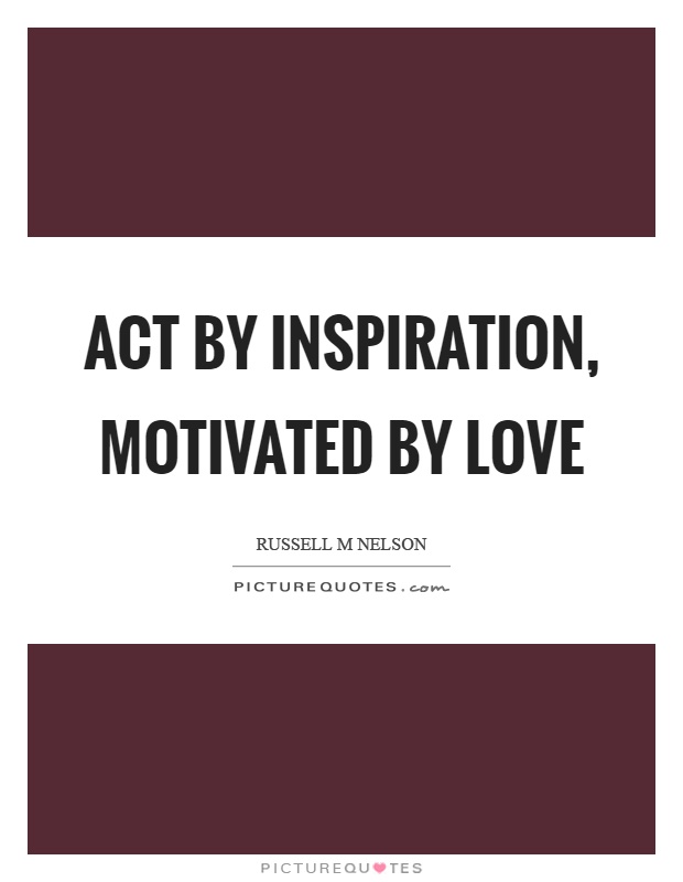 Act by inspiration, motivated by love Picture Quote #1