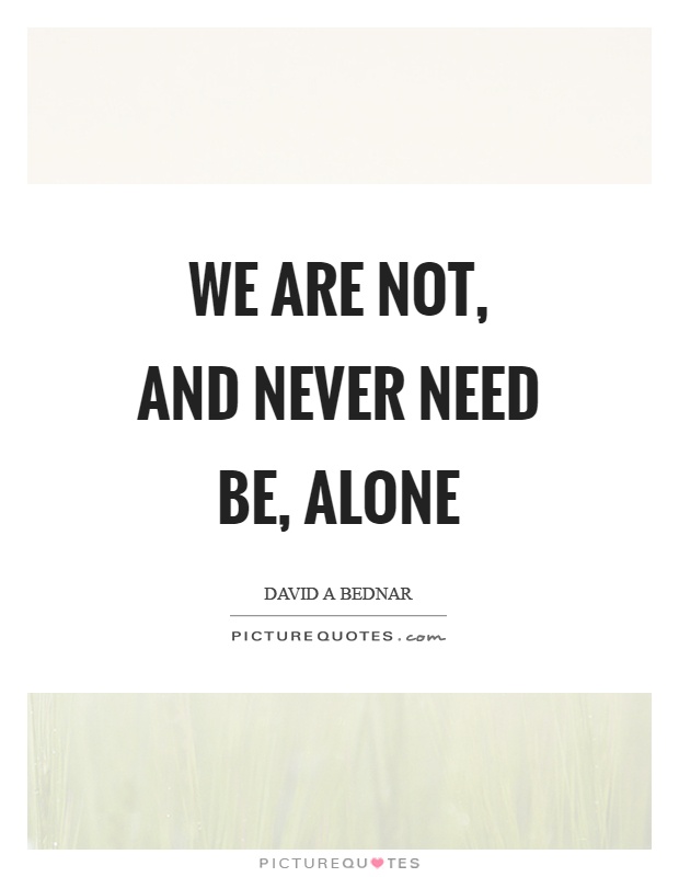 We are not, and never need be, alone Picture Quote #1