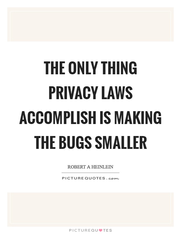 The only thing privacy laws accomplish is making the bugs smaller Picture Quote #1
