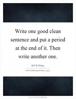 Write one good clean sentence and put a period at the end of it. Then write another one Picture Quote #1