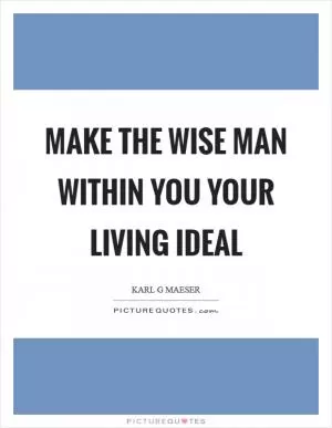 Make the wise man within you your living ideal Picture Quote #1