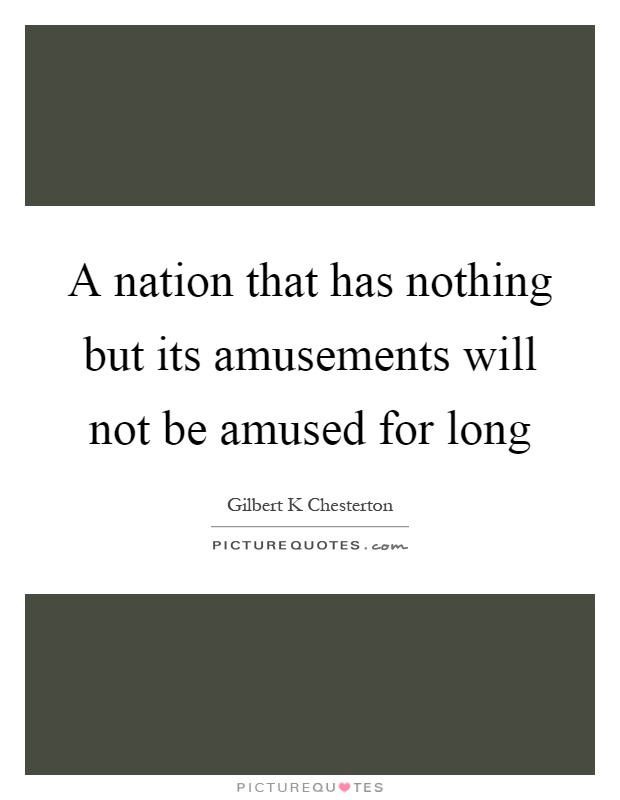 A nation that has nothing but its amusements will not be amused for long Picture Quote #1