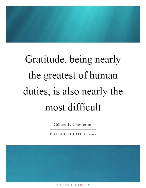 Gratitude, being nearly the greatest of human duties, is also nearly the most difficult Picture Quote #1