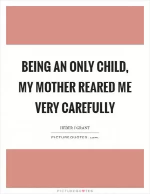 Being an only child, my mother reared me very carefully Picture Quote #1