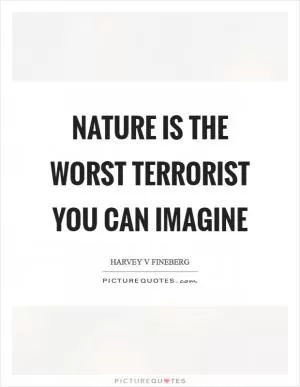 Nature is the worst terrorist you can imagine Picture Quote #1