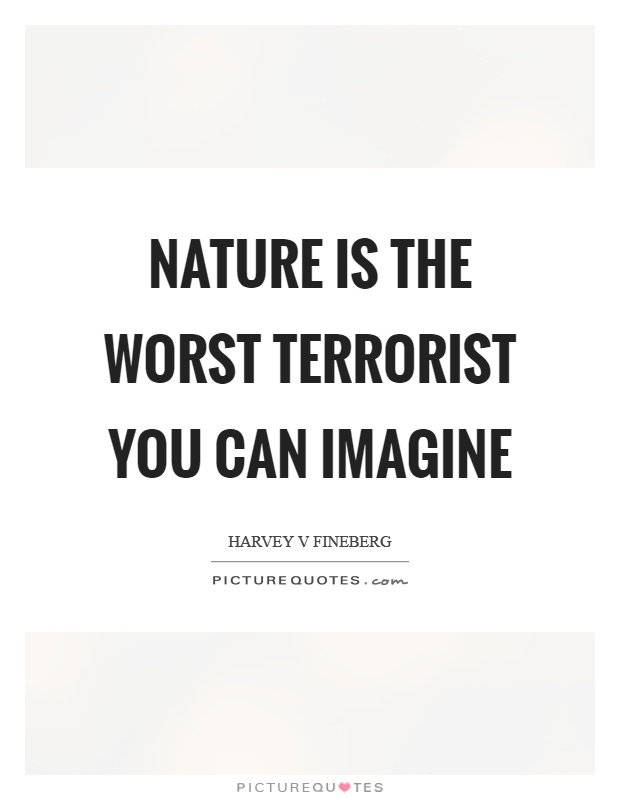 Nature is the worst terrorist you can imagine Picture Quote #1