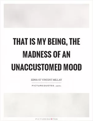 That is my being, the madness of an unaccustomed mood Picture Quote #1
