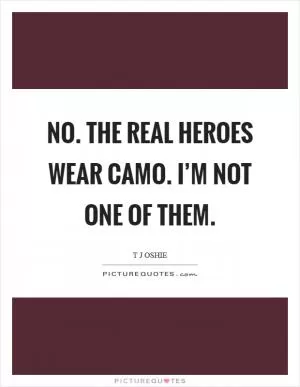 No. The real heroes wear camo. I’m not one of them Picture Quote #1