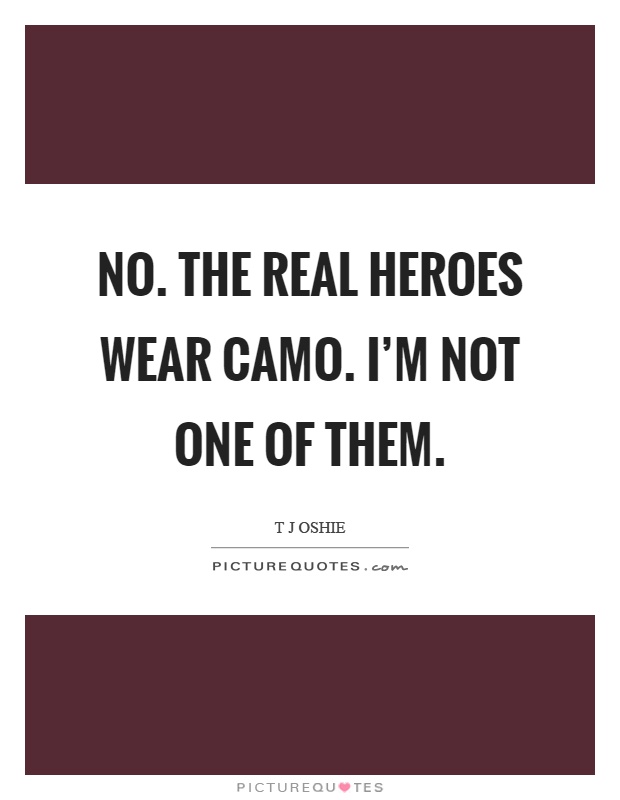 No. The real heroes wear camo. I'm not one of them Picture Quote #1
