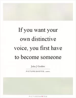 If you want your own distinctive voice, you first have to become someone Picture Quote #1
